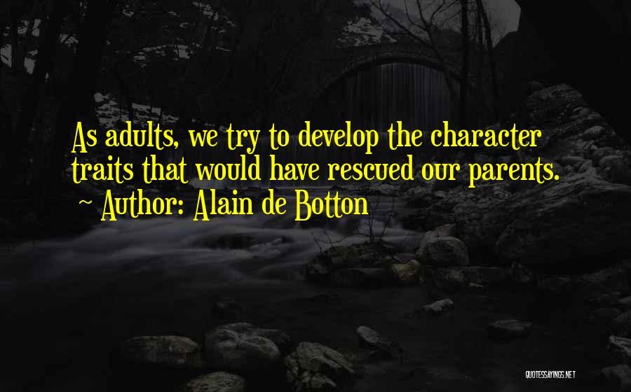 Alain De Botton Quotes: As Adults, We Try To Develop The Character Traits That Would Have Rescued Our Parents.