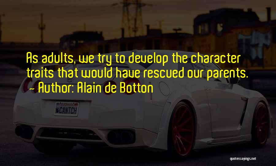 Alain De Botton Quotes: As Adults, We Try To Develop The Character Traits That Would Have Rescued Our Parents.