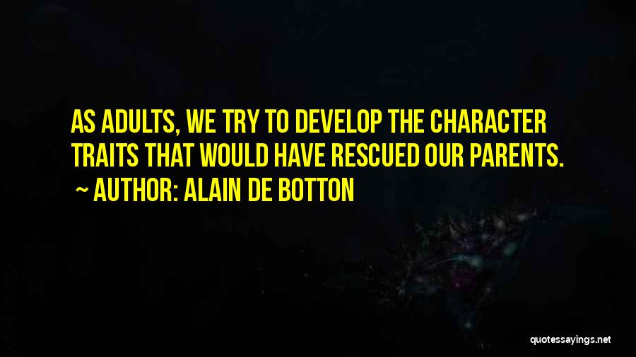Alain De Botton Quotes: As Adults, We Try To Develop The Character Traits That Would Have Rescued Our Parents.