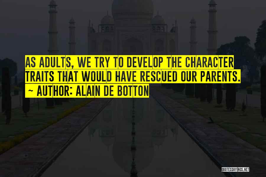 Alain De Botton Quotes: As Adults, We Try To Develop The Character Traits That Would Have Rescued Our Parents.