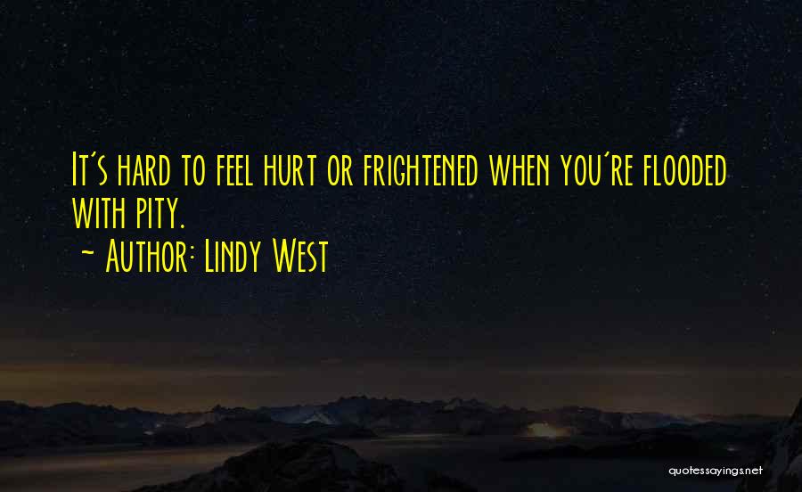 Lindy West Quotes: It's Hard To Feel Hurt Or Frightened When You're Flooded With Pity.