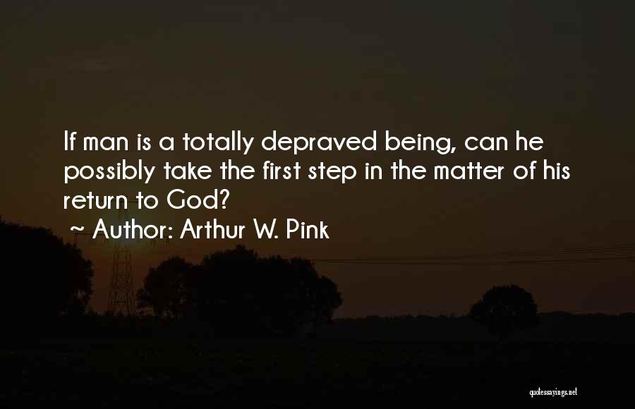 Arthur W. Pink Quotes: If Man Is A Totally Depraved Being, Can He Possibly Take The First Step In The Matter Of His Return