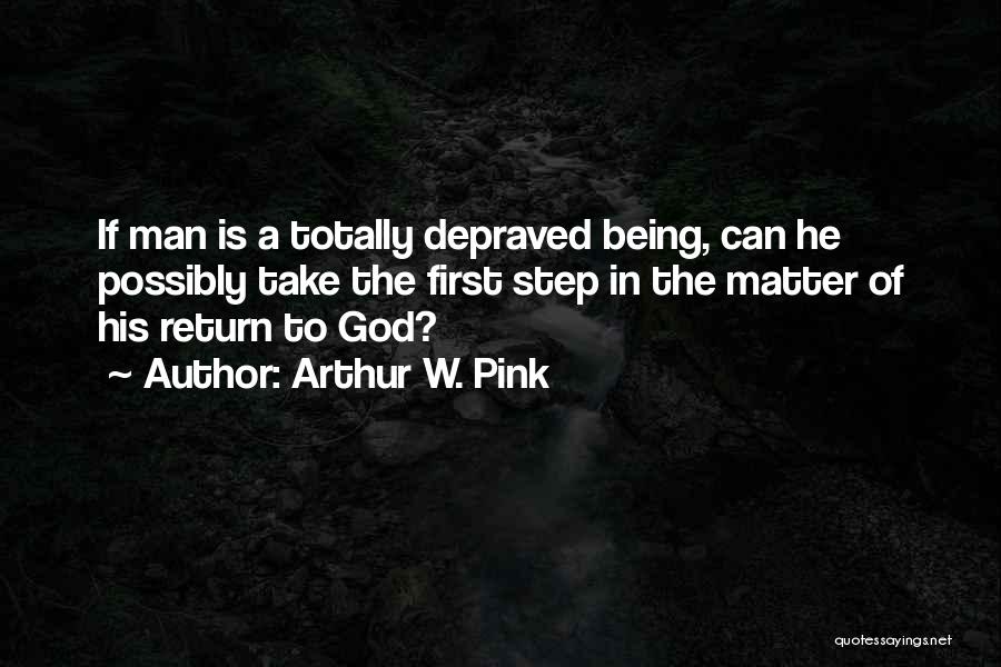 Arthur W. Pink Quotes: If Man Is A Totally Depraved Being, Can He Possibly Take The First Step In The Matter Of His Return