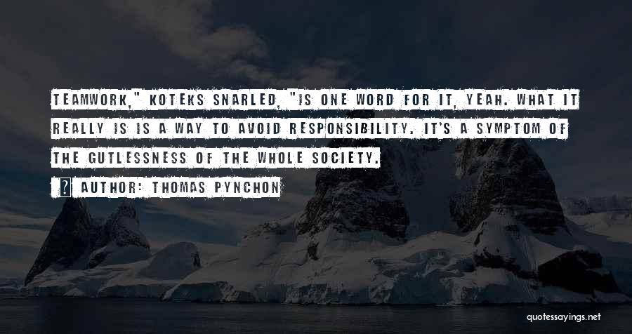 Thomas Pynchon Quotes: Teamwork, Koteks Snarled, Is One Word For It, Yeah. What It Really Is Is A Way To Avoid Responsibility. It's