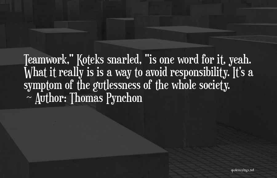 Thomas Pynchon Quotes: Teamwork, Koteks Snarled, Is One Word For It, Yeah. What It Really Is Is A Way To Avoid Responsibility. It's