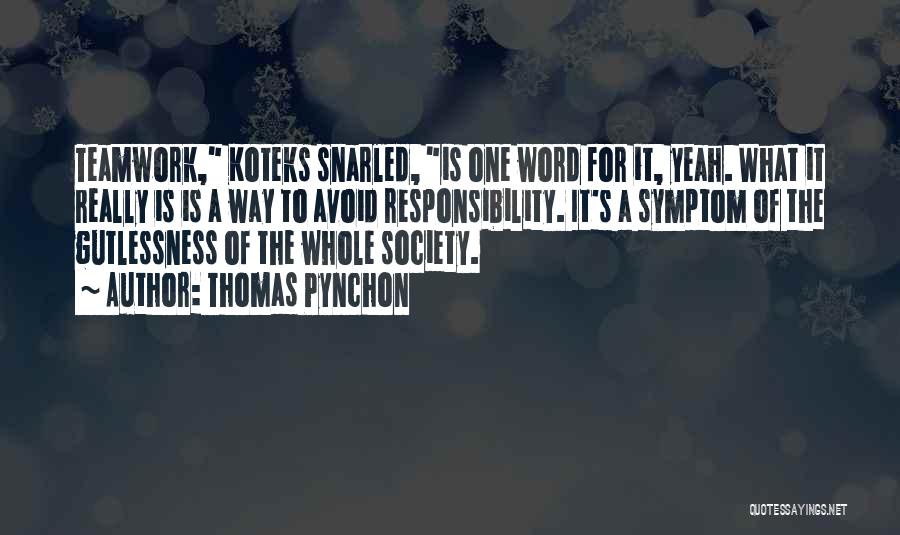 Thomas Pynchon Quotes: Teamwork, Koteks Snarled, Is One Word For It, Yeah. What It Really Is Is A Way To Avoid Responsibility. It's