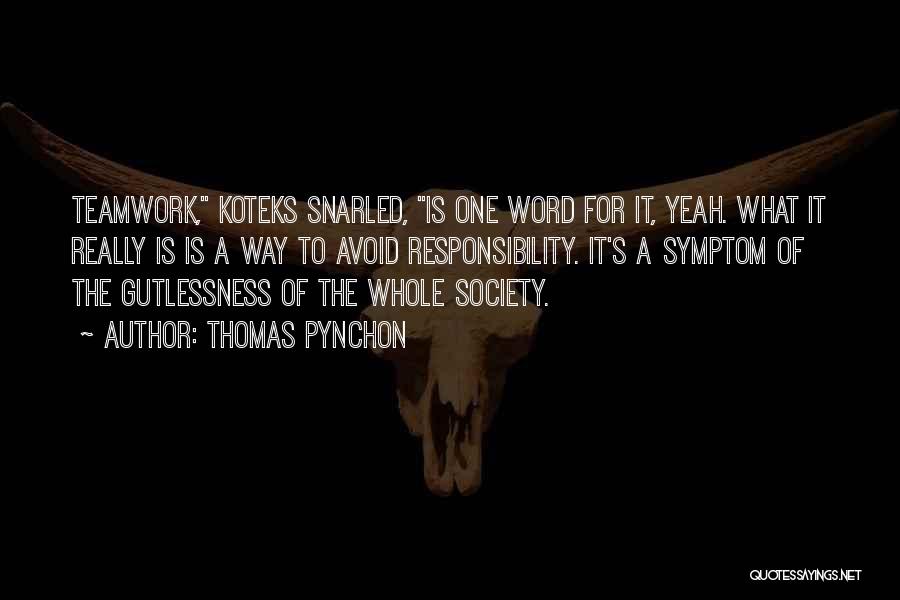 Thomas Pynchon Quotes: Teamwork, Koteks Snarled, Is One Word For It, Yeah. What It Really Is Is A Way To Avoid Responsibility. It's