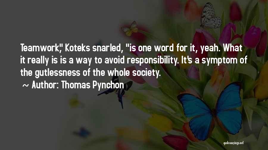 Thomas Pynchon Quotes: Teamwork, Koteks Snarled, Is One Word For It, Yeah. What It Really Is Is A Way To Avoid Responsibility. It's