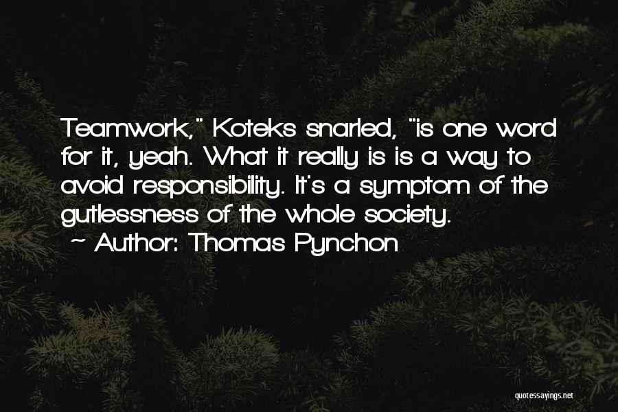 Thomas Pynchon Quotes: Teamwork, Koteks Snarled, Is One Word For It, Yeah. What It Really Is Is A Way To Avoid Responsibility. It's