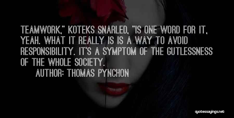 Thomas Pynchon Quotes: Teamwork, Koteks Snarled, Is One Word For It, Yeah. What It Really Is Is A Way To Avoid Responsibility. It's