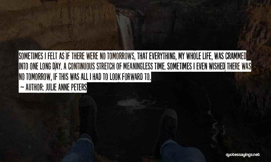 Julie Anne Peters Quotes: Sometimes I Felt As If There Were No Tomorrows, That Everything, My Whole Life, Was Crammed Into One Long Day.
