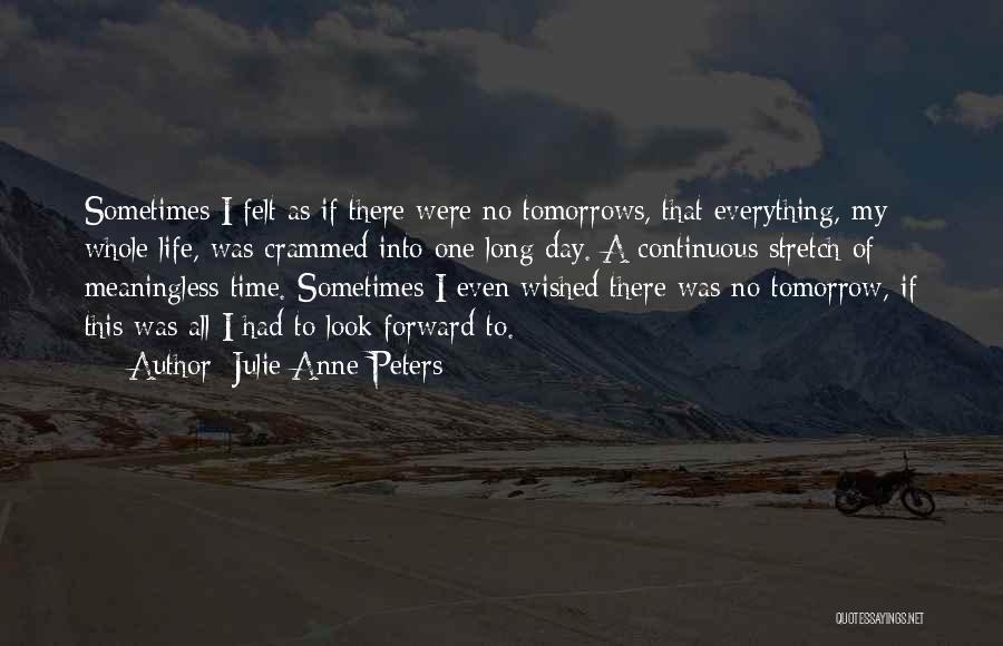 Julie Anne Peters Quotes: Sometimes I Felt As If There Were No Tomorrows, That Everything, My Whole Life, Was Crammed Into One Long Day.