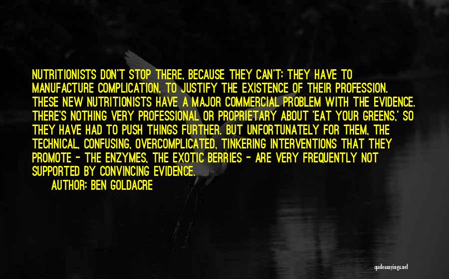 Ben Goldacre Quotes: Nutritionists Don't Stop There, Because They Can't: They Have To Manufacture Complication, To Justify The Existence Of Their Profession. These