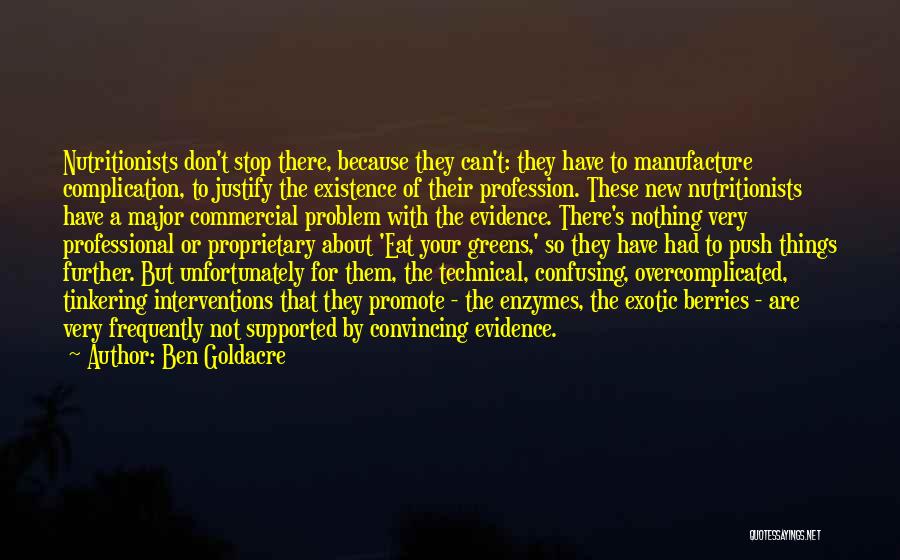 Ben Goldacre Quotes: Nutritionists Don't Stop There, Because They Can't: They Have To Manufacture Complication, To Justify The Existence Of Their Profession. These
