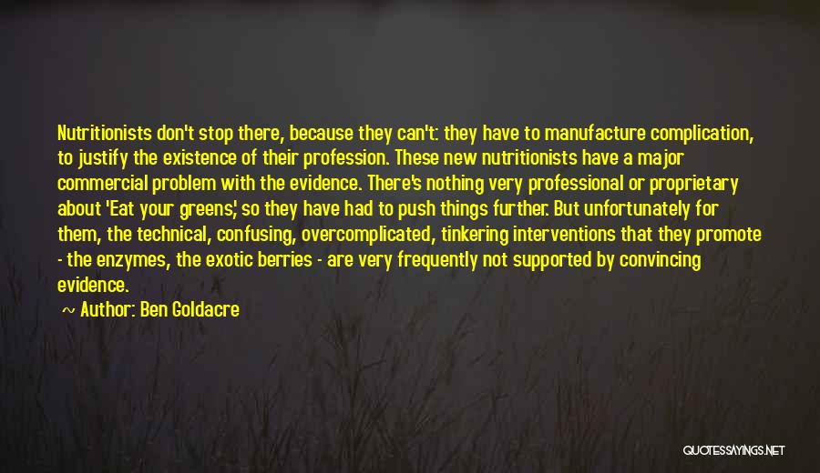 Ben Goldacre Quotes: Nutritionists Don't Stop There, Because They Can't: They Have To Manufacture Complication, To Justify The Existence Of Their Profession. These