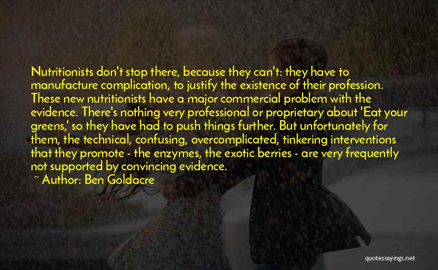 Ben Goldacre Quotes: Nutritionists Don't Stop There, Because They Can't: They Have To Manufacture Complication, To Justify The Existence Of Their Profession. These