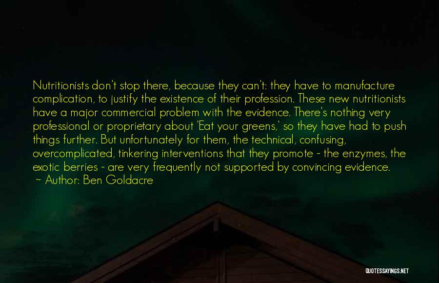 Ben Goldacre Quotes: Nutritionists Don't Stop There, Because They Can't: They Have To Manufacture Complication, To Justify The Existence Of Their Profession. These