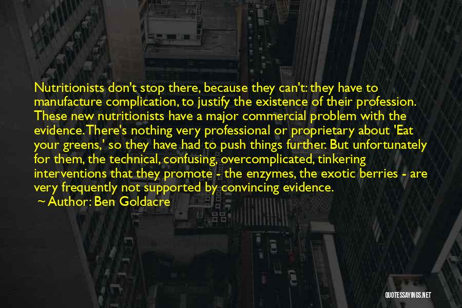 Ben Goldacre Quotes: Nutritionists Don't Stop There, Because They Can't: They Have To Manufacture Complication, To Justify The Existence Of Their Profession. These