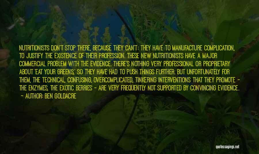 Ben Goldacre Quotes: Nutritionists Don't Stop There, Because They Can't: They Have To Manufacture Complication, To Justify The Existence Of Their Profession. These