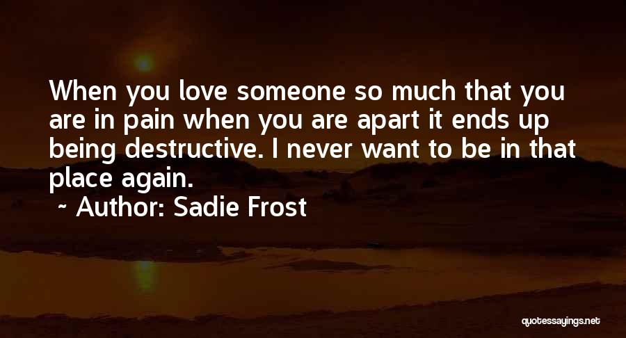 Sadie Frost Quotes: When You Love Someone So Much That You Are In Pain When You Are Apart It Ends Up Being Destructive.