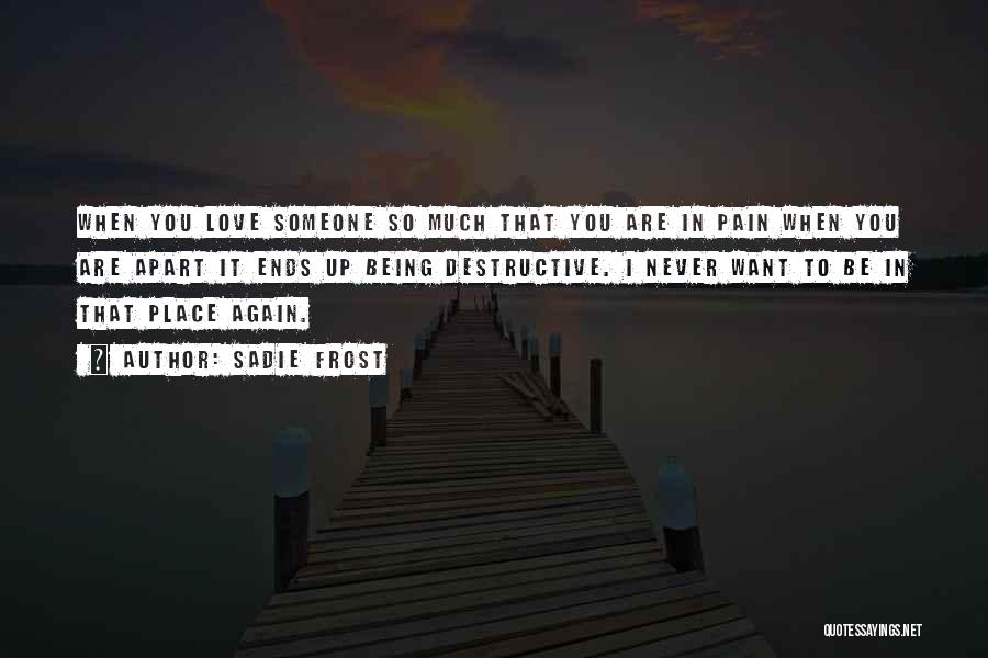 Sadie Frost Quotes: When You Love Someone So Much That You Are In Pain When You Are Apart It Ends Up Being Destructive.