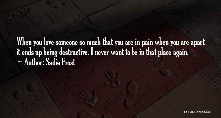 Sadie Frost Quotes: When You Love Someone So Much That You Are In Pain When You Are Apart It Ends Up Being Destructive.