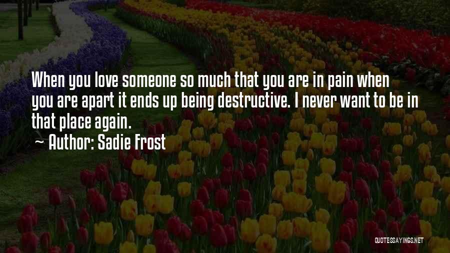 Sadie Frost Quotes: When You Love Someone So Much That You Are In Pain When You Are Apart It Ends Up Being Destructive.