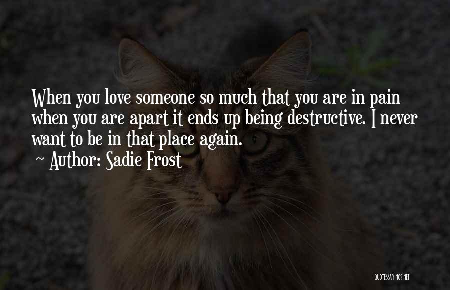 Sadie Frost Quotes: When You Love Someone So Much That You Are In Pain When You Are Apart It Ends Up Being Destructive.