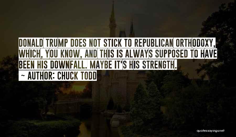 Chuck Todd Quotes: Donald Trump Does Not Stick To Republican Orthodoxy, Which, You Know, And This Is Always Supposed To Have Been His