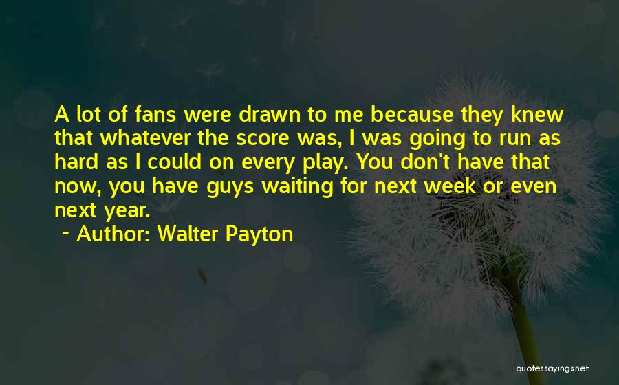 Walter Payton Quotes: A Lot Of Fans Were Drawn To Me Because They Knew That Whatever The Score Was, I Was Going To