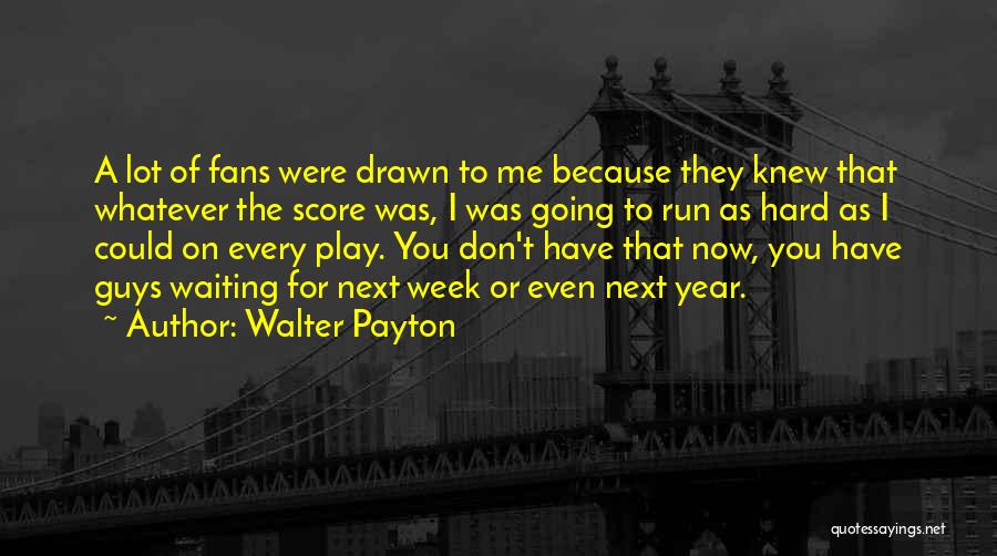 Walter Payton Quotes: A Lot Of Fans Were Drawn To Me Because They Knew That Whatever The Score Was, I Was Going To