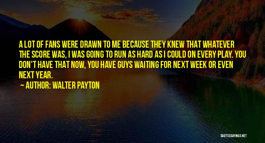 Walter Payton Quotes: A Lot Of Fans Were Drawn To Me Because They Knew That Whatever The Score Was, I Was Going To