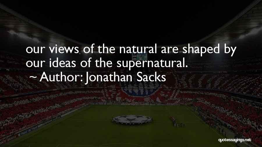 Jonathan Sacks Quotes: Our Views Of The Natural Are Shaped By Our Ideas Of The Supernatural.