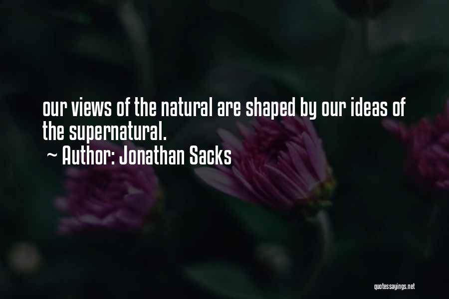 Jonathan Sacks Quotes: Our Views Of The Natural Are Shaped By Our Ideas Of The Supernatural.