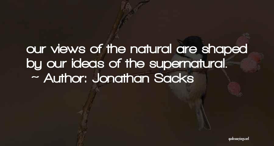 Jonathan Sacks Quotes: Our Views Of The Natural Are Shaped By Our Ideas Of The Supernatural.