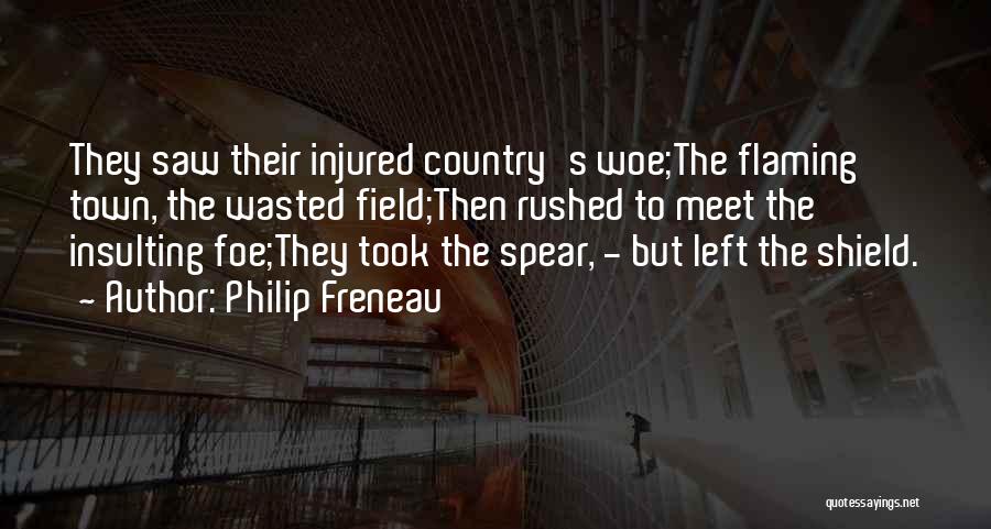 Philip Freneau Quotes: They Saw Their Injured Country's Woe;the Flaming Town, The Wasted Field;then Rushed To Meet The Insulting Foe;they Took The Spear,