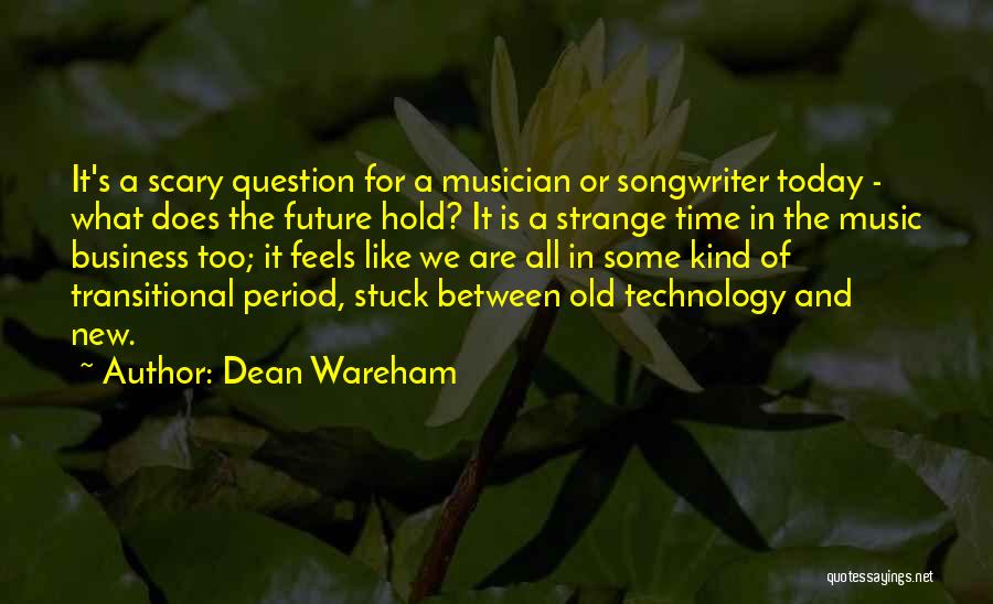 Dean Wareham Quotes: It's A Scary Question For A Musician Or Songwriter Today - What Does The Future Hold? It Is A Strange
