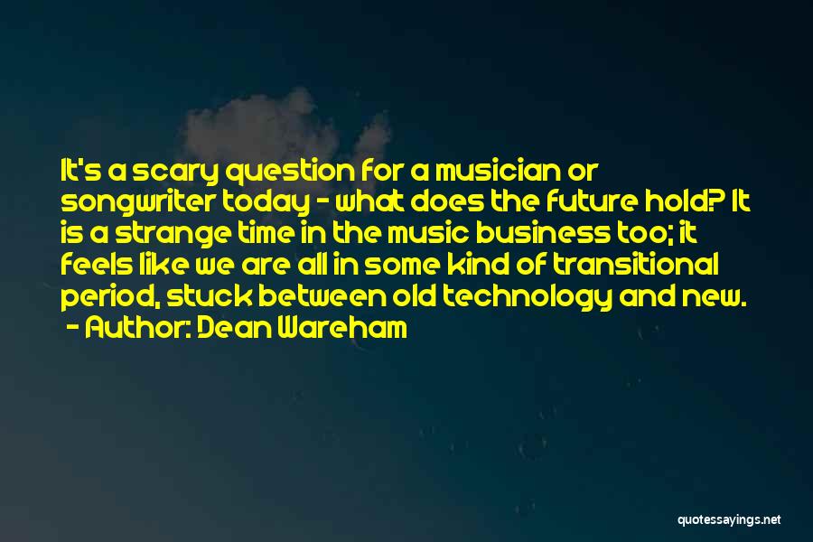 Dean Wareham Quotes: It's A Scary Question For A Musician Or Songwriter Today - What Does The Future Hold? It Is A Strange