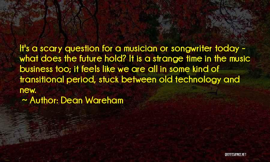 Dean Wareham Quotes: It's A Scary Question For A Musician Or Songwriter Today - What Does The Future Hold? It Is A Strange