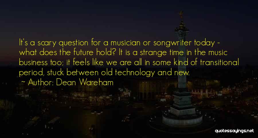 Dean Wareham Quotes: It's A Scary Question For A Musician Or Songwriter Today - What Does The Future Hold? It Is A Strange