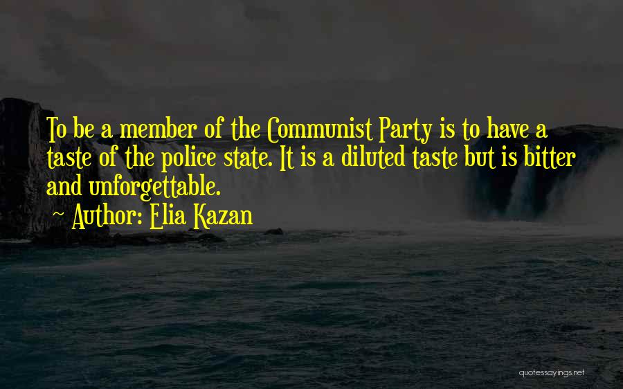 Elia Kazan Quotes: To Be A Member Of The Communist Party Is To Have A Taste Of The Police State. It Is A