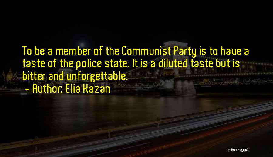Elia Kazan Quotes: To Be A Member Of The Communist Party Is To Have A Taste Of The Police State. It Is A