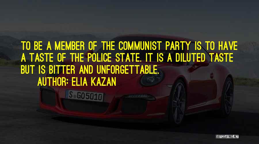 Elia Kazan Quotes: To Be A Member Of The Communist Party Is To Have A Taste Of The Police State. It Is A