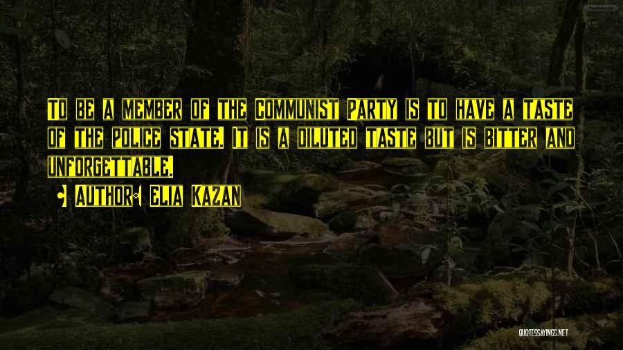 Elia Kazan Quotes: To Be A Member Of The Communist Party Is To Have A Taste Of The Police State. It Is A