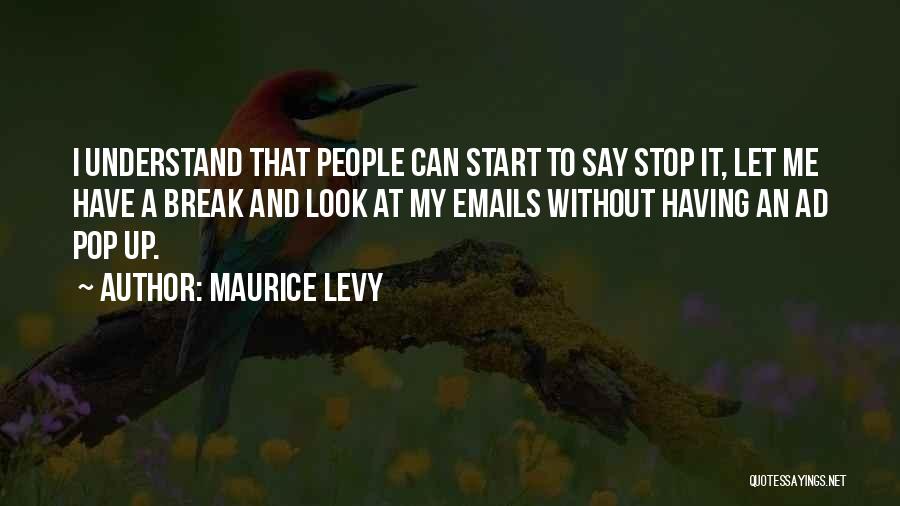 Maurice Levy Quotes: I Understand That People Can Start To Say Stop It, Let Me Have A Break And Look At My Emails