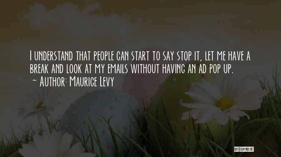 Maurice Levy Quotes: I Understand That People Can Start To Say Stop It, Let Me Have A Break And Look At My Emails