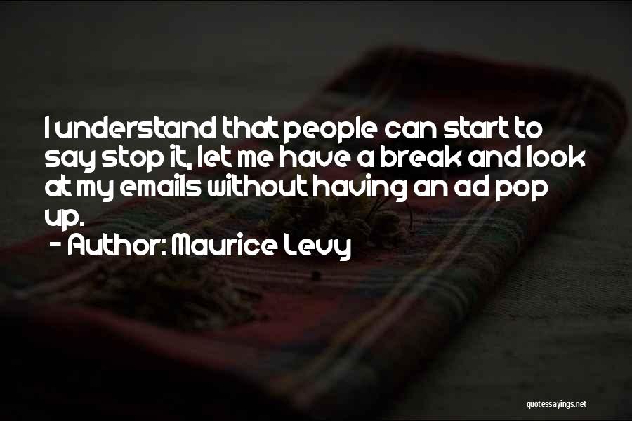 Maurice Levy Quotes: I Understand That People Can Start To Say Stop It, Let Me Have A Break And Look At My Emails