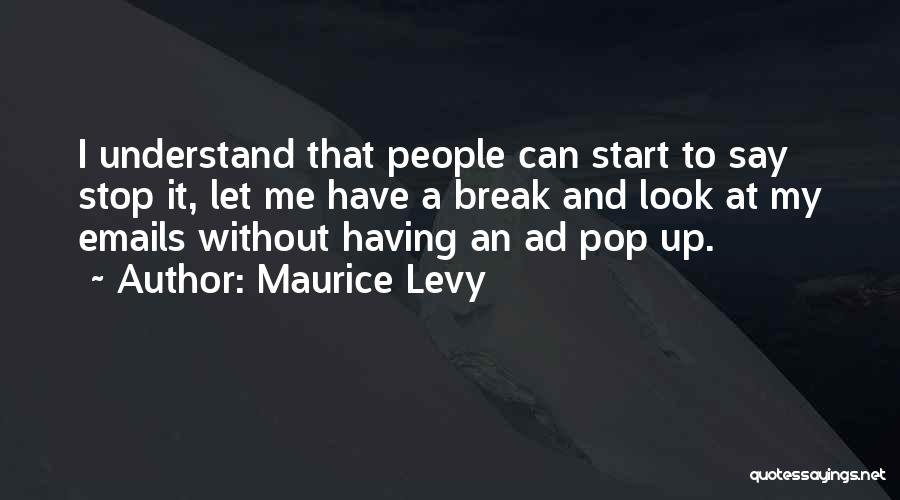 Maurice Levy Quotes: I Understand That People Can Start To Say Stop It, Let Me Have A Break And Look At My Emails