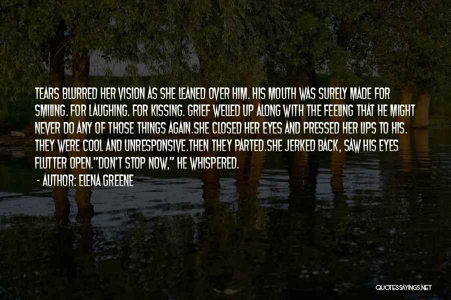 Elena Greene Quotes: Tears Blurred Her Vision As She Leaned Over Him. His Mouth Was Surely Made For Smiling. For Laughing. For Kissing.