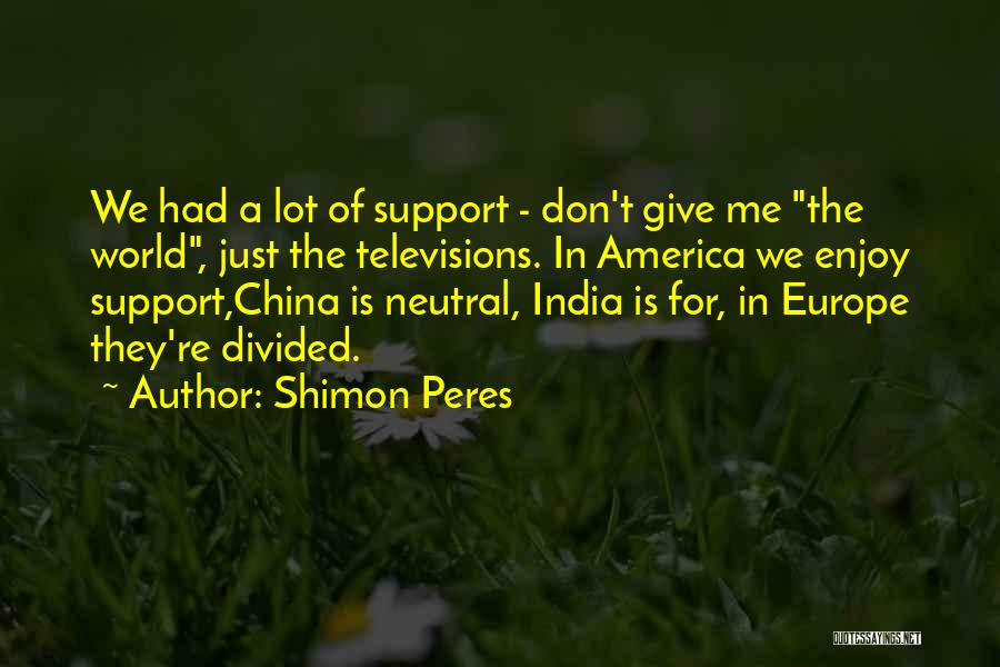 Shimon Peres Quotes: We Had A Lot Of Support - Don't Give Me The World, Just The Televisions. In America We Enjoy Support,china